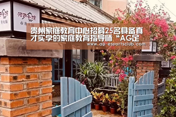贵州家庭教育中心招募25名具备真才实学的家庭教育指导师“AG足球”(图2) AG赛事