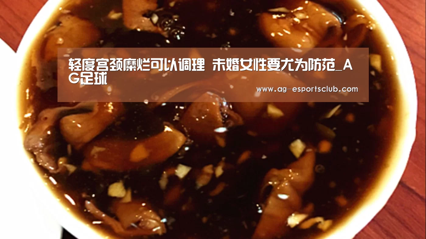 轻度宫颈糜烂可以调理 未婚女性要尤为防范_AG足球(图4) AG足球