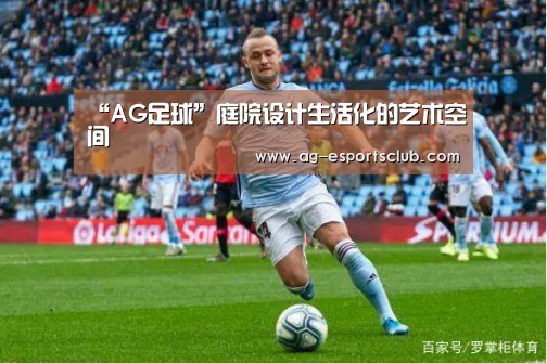 “AG足球”庭院设计生活化的艺术空间(图3) AG篮球