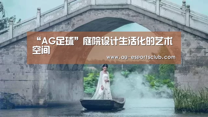 “AG足球”庭院设计生活化的艺术空间(图4) AG赛事